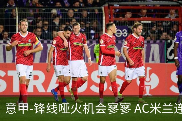 意甲-锋线哑火机会寥寥 AC米兰连平暂以2分领跑